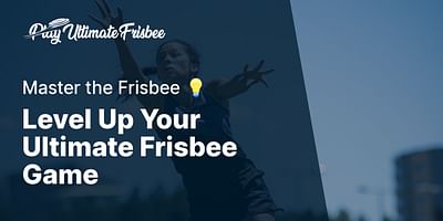 Level Up Your Ultimate Frisbee Game - Master the Frisbee 💡
