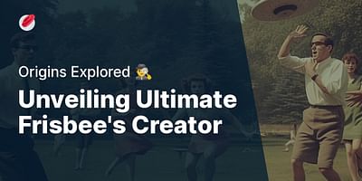 Unveiling Ultimate Frisbee's Creator - Origins Explored 🕵️‍♂️