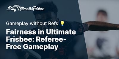 Fairness in Ultimate Frisbee: Referee-Free Gameplay - Gameplay without Refs 💡