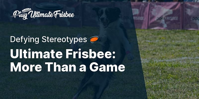 Ultimate Frisbee: More Than a Game - Defying Stereotypes 🥏