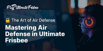 Mastering Air Defense in Ultimate Frisbee - 🔒 The Art of Air Defense