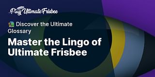 Master the Lingo of Ultimate Frisbee - 📚 Discover the Ultimate Glossary