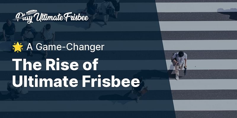 The Rise of Ultimate Frisbee - 🌟 A Game-Changer