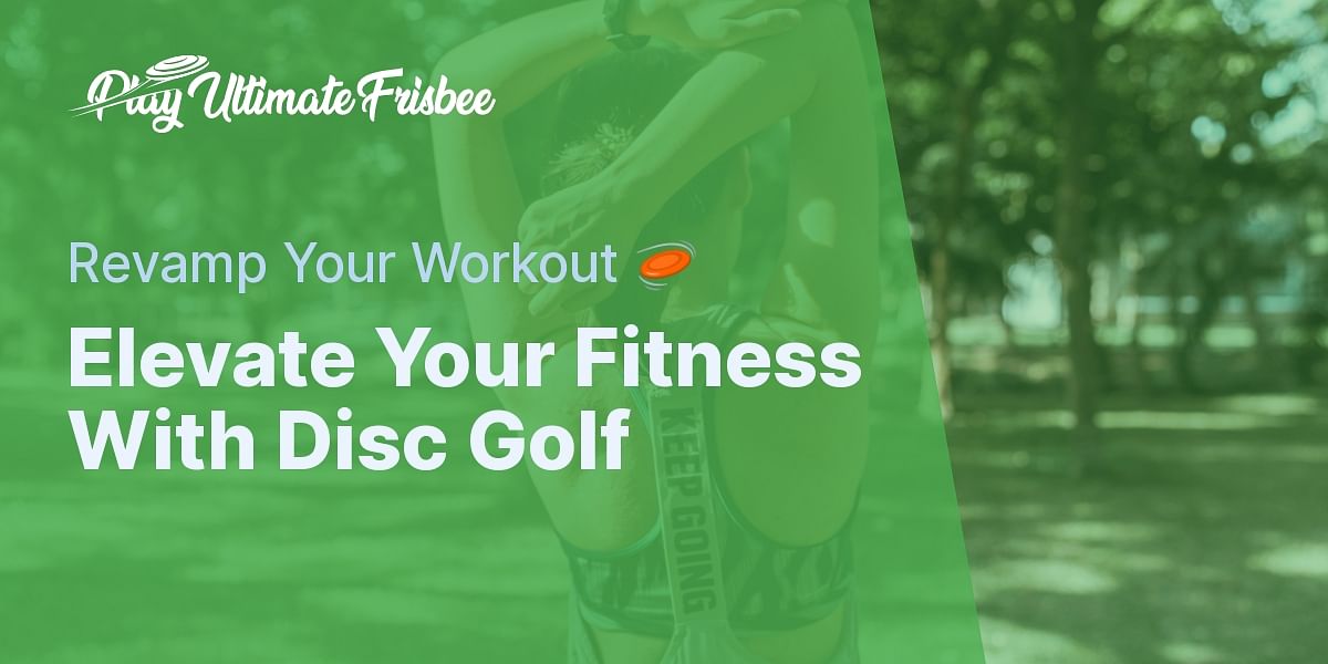 Incorporating Disc Golf into Your Workout Routine Play Ultimate Frisbee